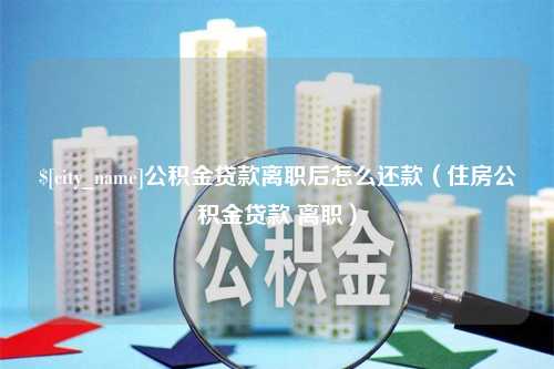 金湖公积金贷款离职后怎么还款（住房公积金贷款 离职）